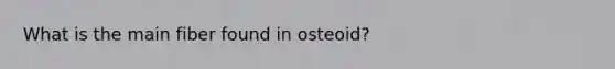 What is the main fiber found in osteoid?