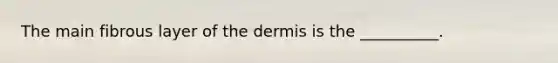 The main fibrous layer of the dermis is the __________.