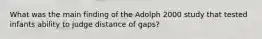 What was the main finding of the Adolph 2000 study that tested infants ability to judge distance of gaps?