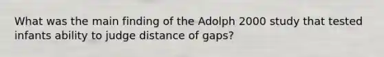 What was the main finding of the Adolph 2000 study that tested infants ability to judge distance of gaps?