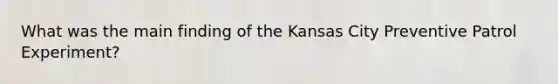 What was the main finding of the Kansas City Preventive Patrol Experiment?