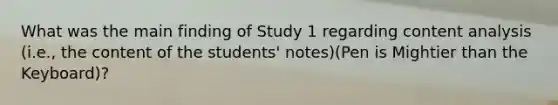 What was the main finding of Study 1 regarding content analysis (i.e., the content of the students' notes)(Pen is Mightier than the Keyboard)?