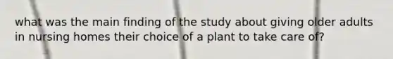 what was the main finding of the study about giving older adults in nursing homes their choice of a plant to take care of?