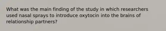 What was the main finding of the study in which researchers used nasal sprays to introduce oxytocin into the brains of relationship partners?