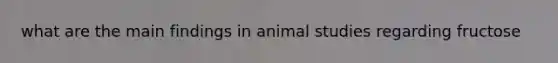 what are the main findings in animal studies regarding fructose