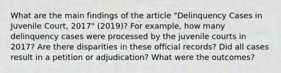 What are the main findings of the article "Delinquency Cases in Juvenile Court, 2017" (2019)? For example, how many delinquency cases were processed by the juvenile courts in 2017? Are there disparities in these official records? Did all cases result in a petition or adjudication? What were the outcomes?