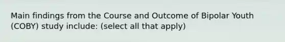 Main findings from the Course and Outcome of Bipolar Youth (COBY) study include: (select all that apply)