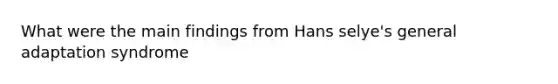 What were the main findings from Hans selye's general adaptation syndrome