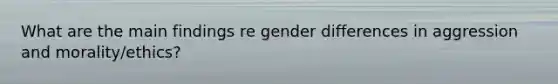 What are the main findings re gender differences in aggression and morality/ethics?