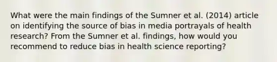 What were the main findings of the Sumner et al. (2014) article on identifying the source of bias in media portrayals of health research? From the Sumner et al. findings, how would you recommend to reduce bias in health science reporting?