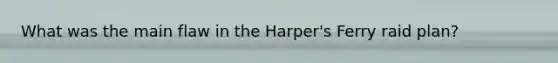 What was the main flaw in the Harper's Ferry raid plan?