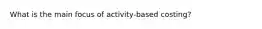 What is the main focus of activity-based costing?