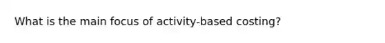 What is the main focus of activity-based costing?