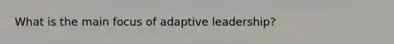 What is the main focus of adaptive leadership?