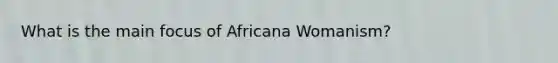 What is the main focus of Africana Womanism?