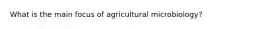 What is the main focus of agricultural microbiology?