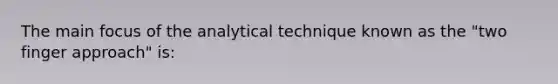 The main focus of the analytical technique known as the "two finger approach" is: