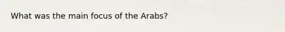 What was the main focus of the Arabs?