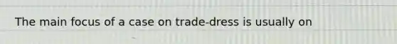 The main focus of a case on trade-dress is usually on