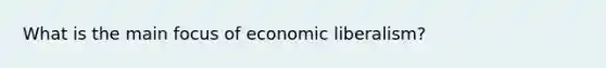 What is the main focus of economic liberalism?