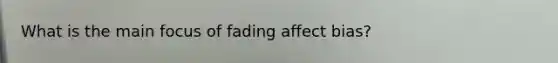 What is the main focus of fading affect bias?