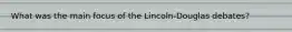 What was the main focus of the Lincoln-Douglas debates?