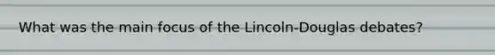 What was the main focus of the Lincoln-Douglas debates?