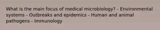 What is the main focus of medical microbiology? - Environmental systems - Outbreaks and epidemics - Human and animal pathogens - Immunology