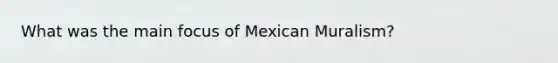 What was the main focus of Mexican Muralism?