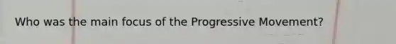 Who was the main focus of the Progressive Movement?