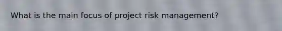 What is the main focus of project risk management?