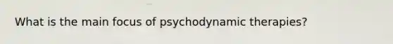 What is the main focus of psychodynamic therapies?