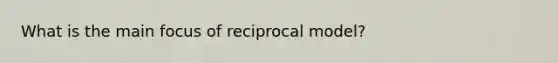 What is the main focus of reciprocal model?