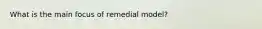 What is the main focus of remedial model?