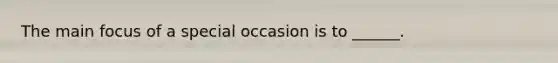 The main focus of a special occasion is to ______.