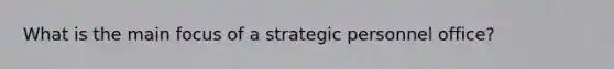 What is the main focus of a strategic personnel office?