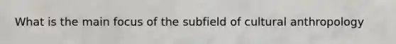 What is the main focus of the subfield of cultural anthropology