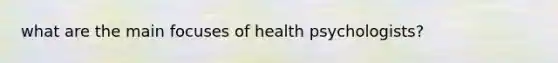 what are the main focuses of health psychologists?