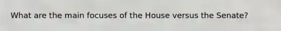 What are the main focuses of the House versus the Senate?