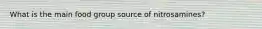 What is the main food group source of nitrosamines?