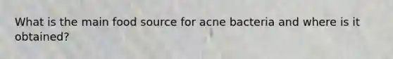 What is the main food source for acne bacteria and where is it obtained?