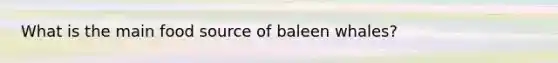 What is the main food source of baleen whales?