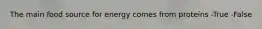 The main food source for energy comes from proteins -True -False