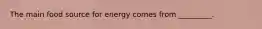 The main food source for energy comes from _________.