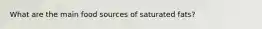 What are the main food sources of saturated fats?