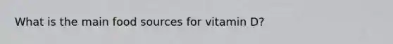 What is the main food sources for vitamin D?