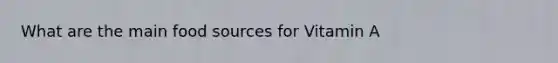 What are the main food sources for Vitamin A