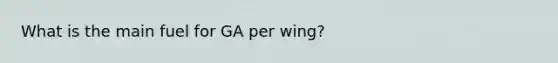 What is the main fuel for GA per wing?