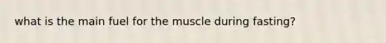 what is the main fuel for the muscle during fasting?