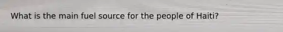 What is the main fuel source for the people of Haiti?